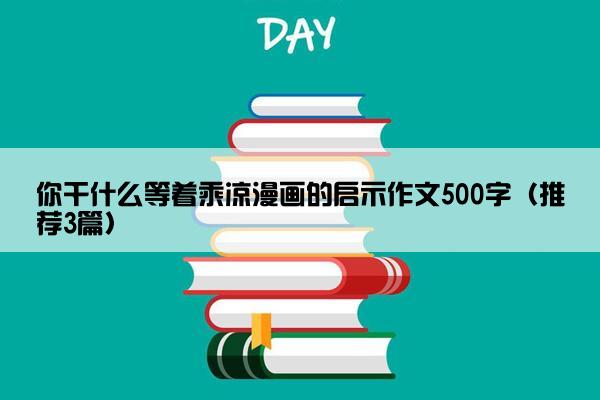 你干什么等着乘凉漫画的启示作文500字（推荐3篇）