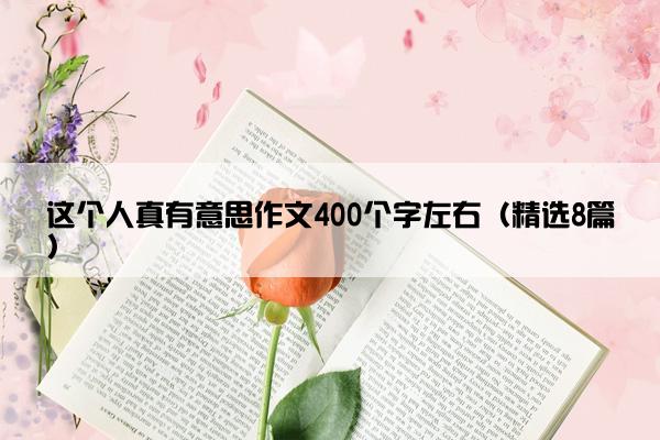 这个人真有意思作文400个字左右（精选8篇）