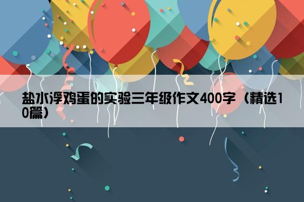 盐水浮鸡蛋的实验三年级作文400字（精选10篇）