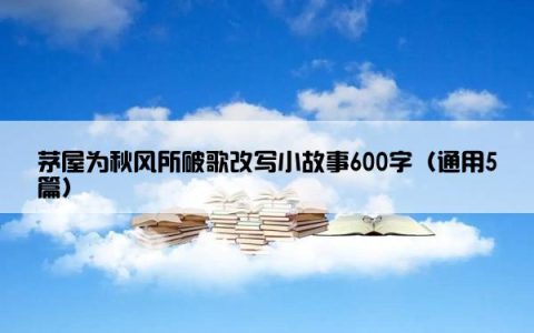 茅屋为秋风所破歌改写小故事600字（通用5篇）