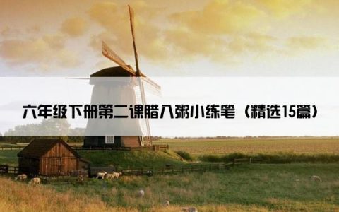 六年级下册第二课腊八粥小练笔（精选15篇）