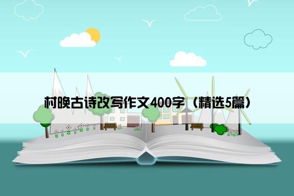 村晚古诗改写作文400字（精选5篇）