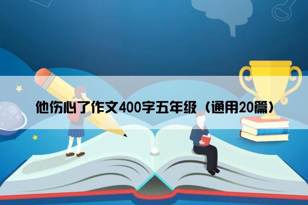 他伤心了作文400字五年级（通用20篇）