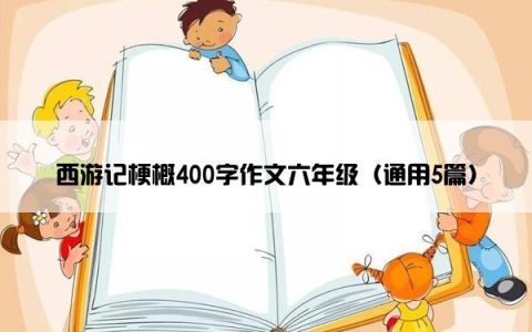 西游记梗概400字作文六年级（通用5篇）