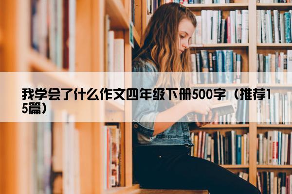 我学会了什么作文四年级下册500字（推荐15篇）