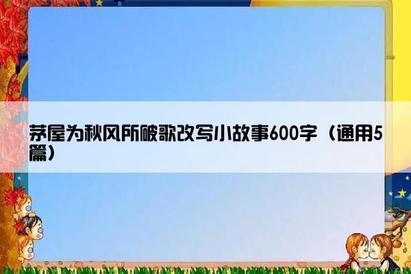 茅屋为秋风所破歌改写小故事600字（通用5篇）