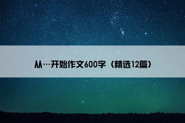 从…开始作文600字（精选12篇）