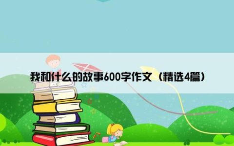 我和什么的故事600字作文（精选4篇）