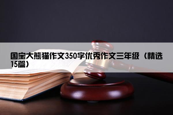 国宝大熊猫作文350字优秀作文三年级（精选15篇）