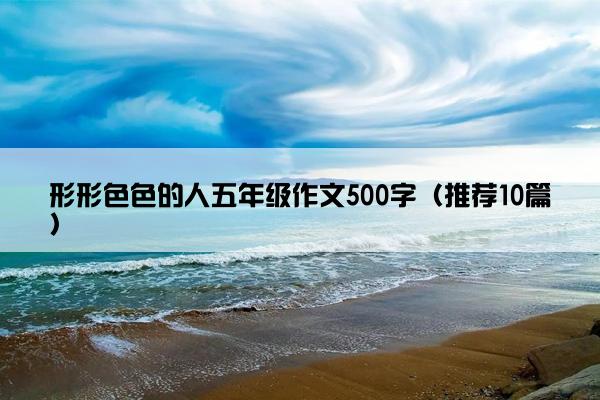 形形色色的人五年级作文500字（推荐10篇）