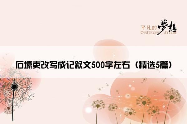 石壕吏改写成记叙文500字左右（精选5篇）