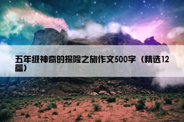 五年级神奇的探险之旅作文500字（精选12篇）