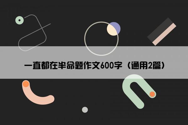 一直都在半命题作文600字（通用2篇）