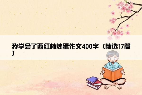 我学会了西红柿炒蛋作文400字（精选17篇）