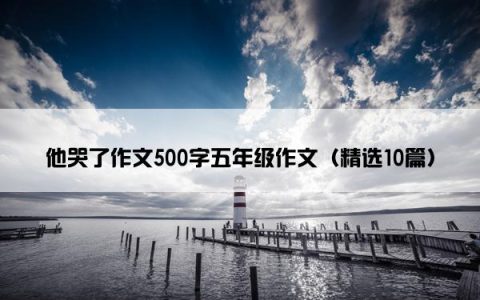 他哭了作文500字五年级作文（精选10篇）