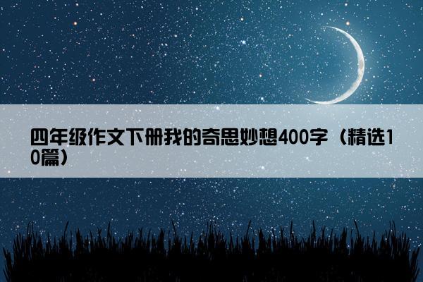 四年级作文下册我的奇思妙想400字（精选10篇）