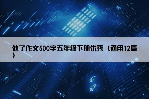 他了作文500字五年级下册优秀（通用12篇）