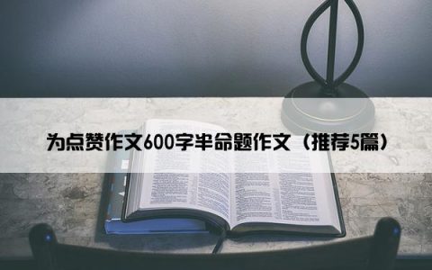 为点赞作文600字半命题作文（推荐5篇）