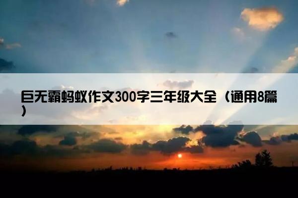 巨无霸蚂蚁作文300字三年级大全（通用8篇）