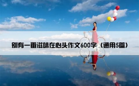 别有一番滋味在心头作文600字（通用5篇）