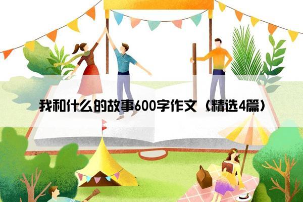 我和什么的故事600字作文（精选4篇）