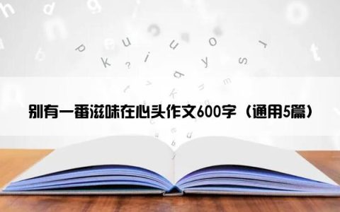 别有一番滋味在心头作文600字（通用5篇）