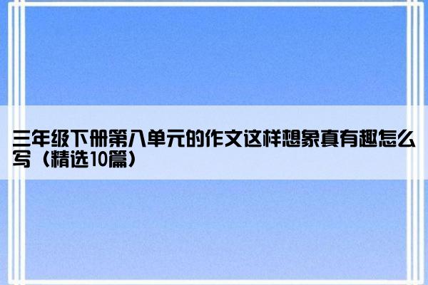 三年级下册第八单元的作文这样想象真有趣怎么写（精选10篇）