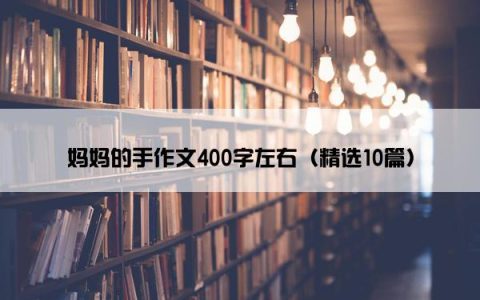 妈妈的手作文400字左右（精选10篇）
