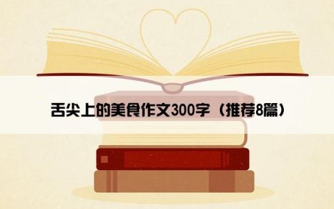 舌尖上的美食作文300字（推荐8篇）