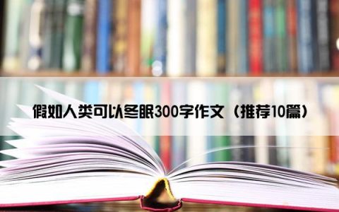 假如人类可以冬眠300字作文（推荐10篇）