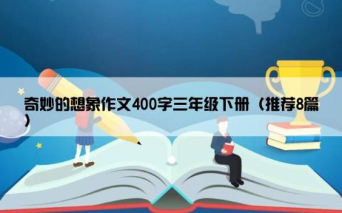 奇妙的想象作文400字三年级下册（推荐8篇）