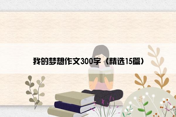 我的梦想作文300字（精选15篇）