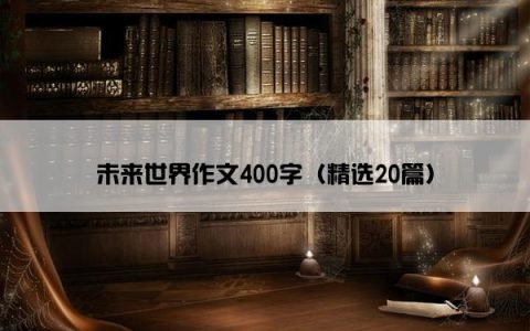未来世界作文400字（精选20篇）