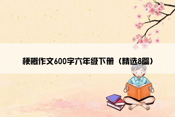 梗概作文600字六年级下册（精选8篇）