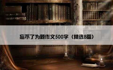 忘不了为题作文500字（精选8篇）