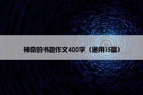 神奇的书包作文400字（通用15篇）