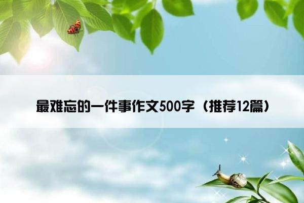 最难忘的一件事作文500字（推荐12篇）