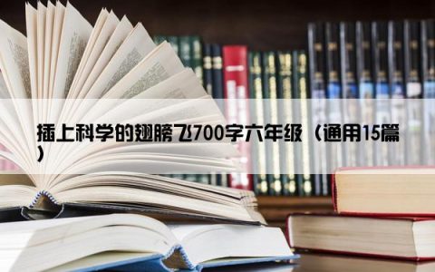 插上科学的翅膀飞700字六年级（通用15篇）