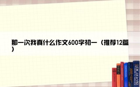 那一次我真什么作文600字初一（推荐12篇）