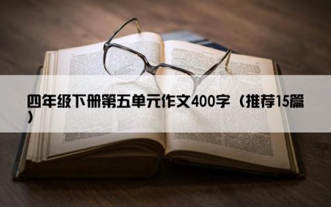 四年级下册第五单元作文400字（推荐15篇）