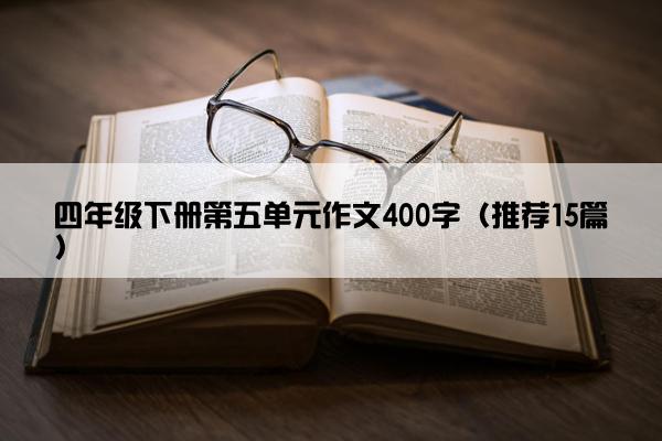 四年级下册第五单元作文400字（推荐15篇）