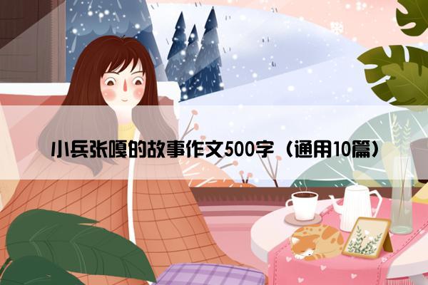 小兵张嘎的故事作文500字（通用10篇）