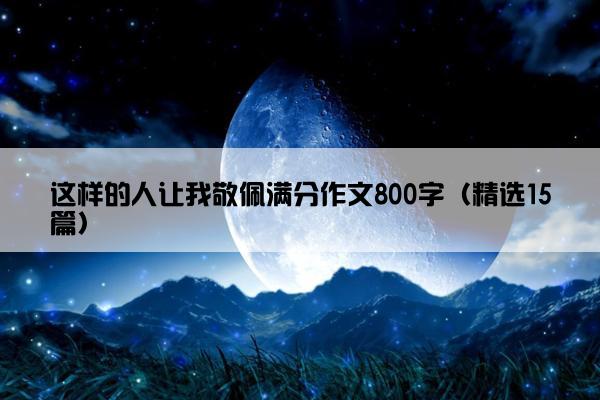 这样的人让我敬佩满分作文800字（精选15篇）