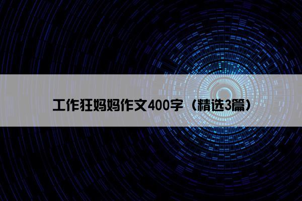 工作狂妈妈作文400字（精选3篇）