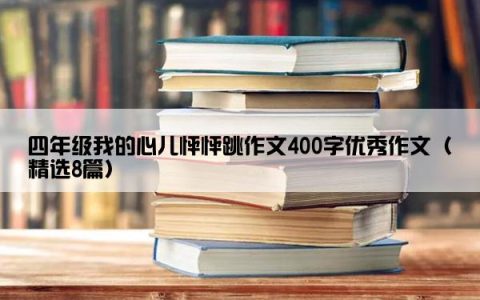 四年级我的心儿怦怦跳作文400字优秀作文（精选8篇）