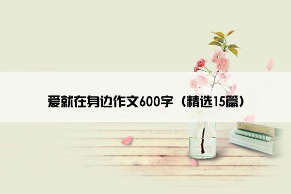 爱就在身边作文600字（精选15篇）