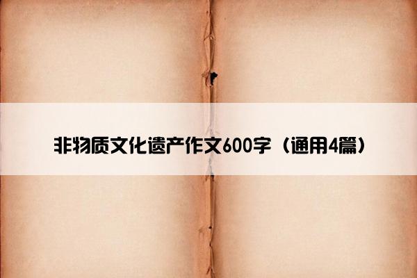 非物质文化遗产作文600字（通用4篇）