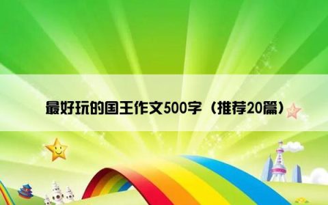 最好玩的国王作文500字（推荐20篇）