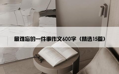 最难忘的一件事作文600字（精选15篇）