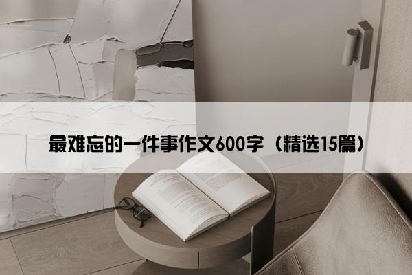 最难忘的一件事作文600字（精选15篇）